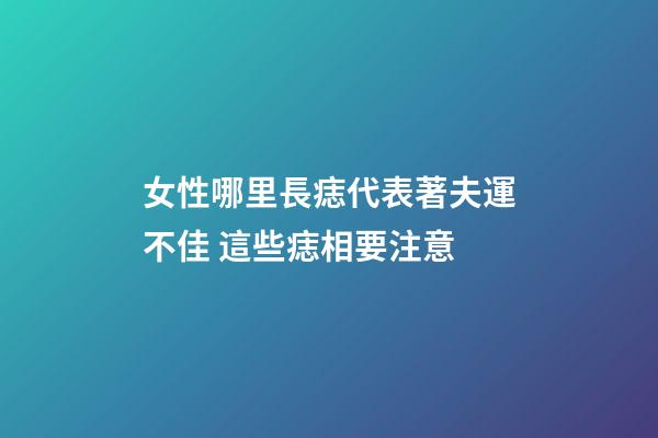女性哪里長痣代表著夫運不佳 這些痣相要注意